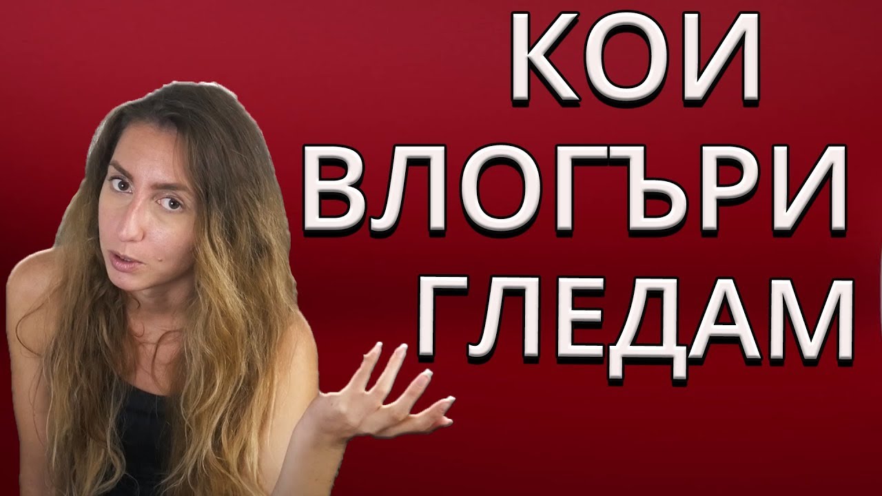 Кои БЪЛГАРСКИ ВЛОГЪРИ Гледам?