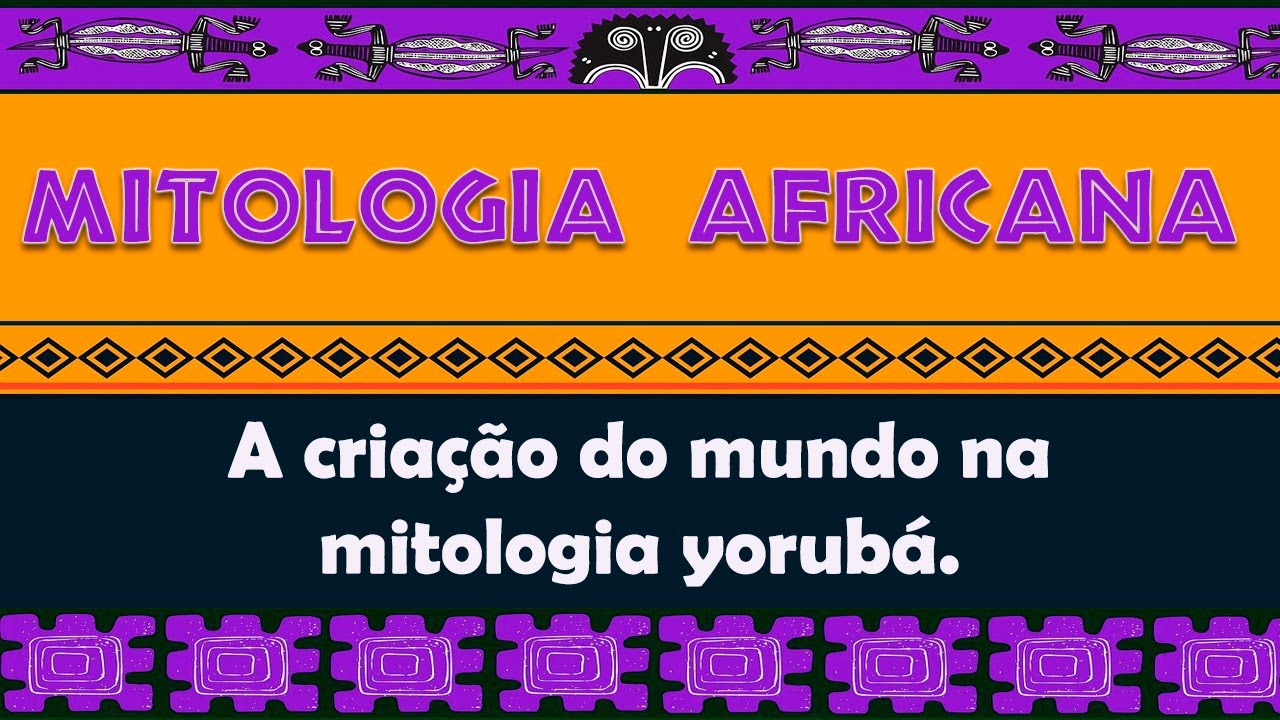 Mitologia Africana 01 - A criação do mundo na mitologia Yorubá.