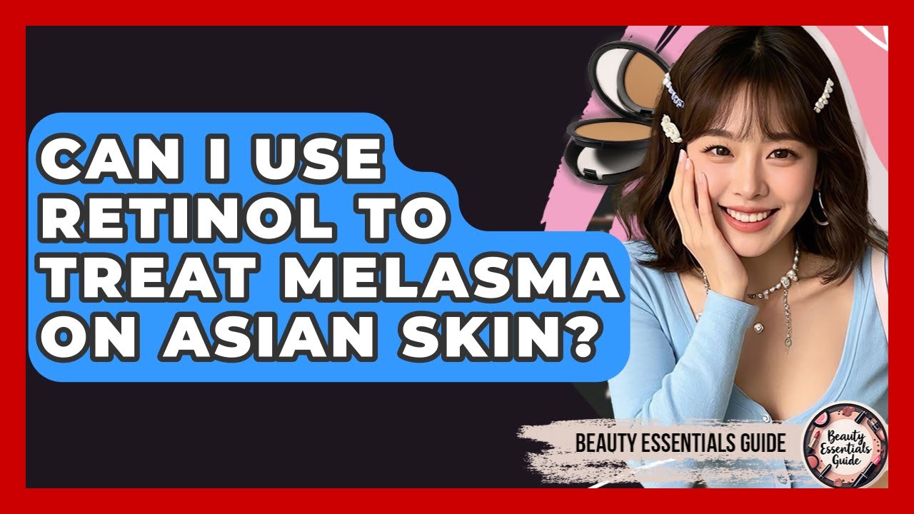 Can I Use Retinol To Treat Melasma On Asian Skin? - Beauty Essentials Guide
