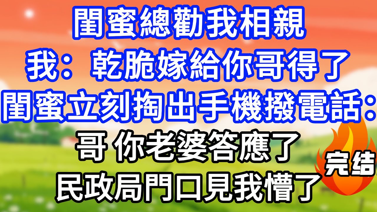 閨蜜總勸我相親，我：乾脆嫁給你哥得了！閨蜜立刻掏出手機撥電話：哥，你老婆答應了，民政局門口見我懵了。！#生活經驗#情感故事#故事#小說#情感#婚姻#深夜淺讀 深夜淺讀#說故事