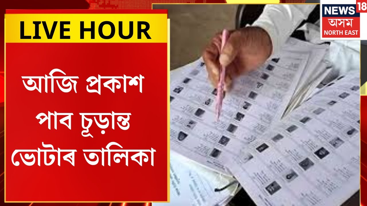 LIVE HOUR। আজি প্ৰকাশ পাব চূড়ান্ত ভোটাৰ তালিকা।