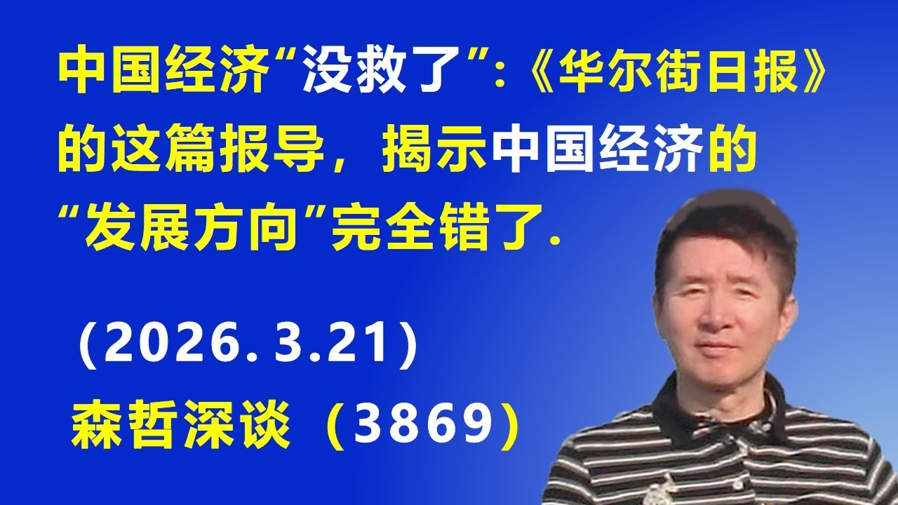 中国经济&ldquo;没救了&rdquo;：《华尔街日报》的这篇报导，揭示中国经济的&ldquo;发展方向&rdquo;完全错了.（2026.3.21) 《森哲深谈》