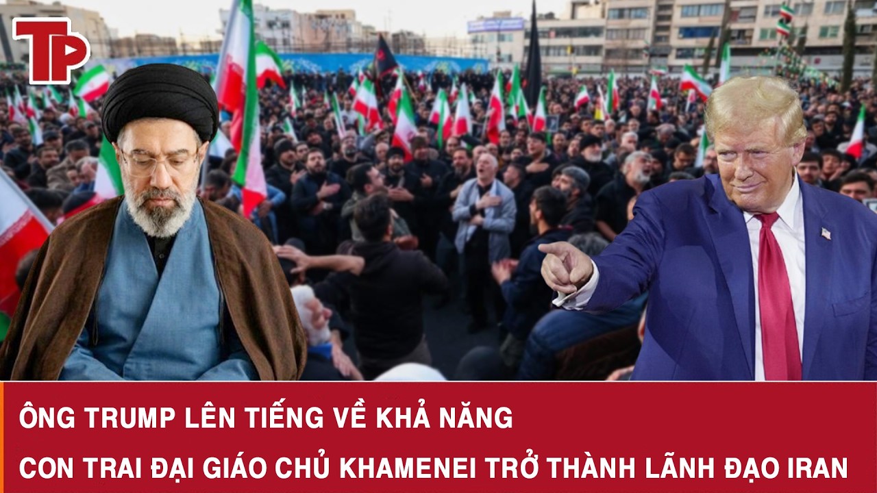 Ông Trump lên tiếng về khả năng con trai Đại giáo chủ Khamenei trở thành lãnh đạo Iran