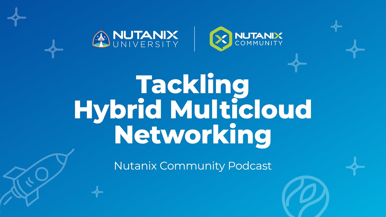 Tackling Hybrid Multicloud Networking | Nutanix Community Podcast | Nutanix University
