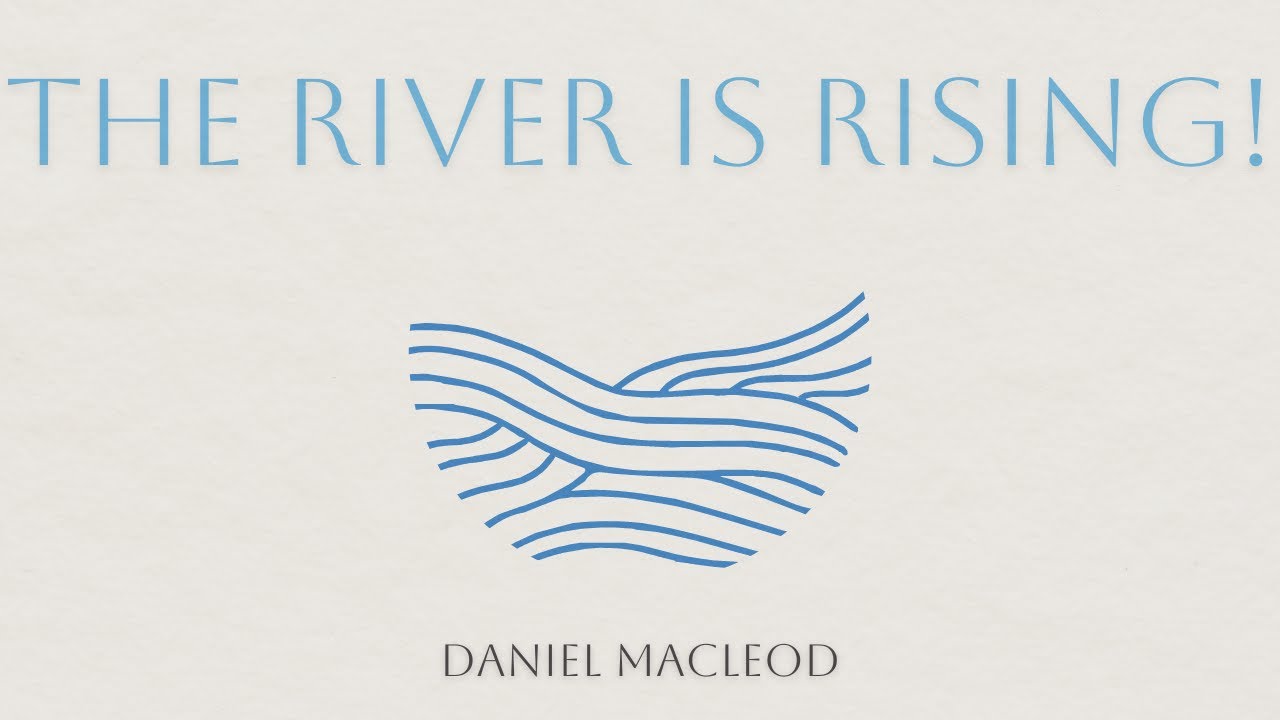 The River is Rising | Daniel Macleod | Ezekiel 47: 1 - 12
