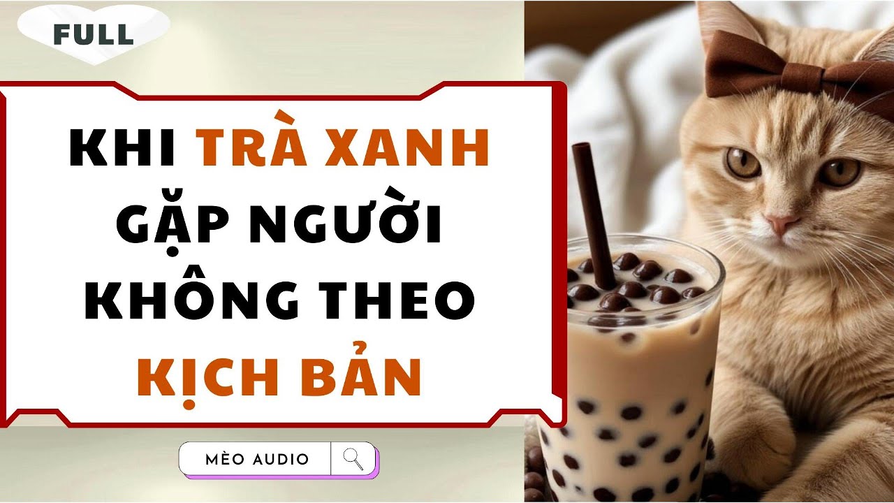 [Truyện Audio - Full] Khi Trà Xanh Gặp Người Không Theo Kịch Bản