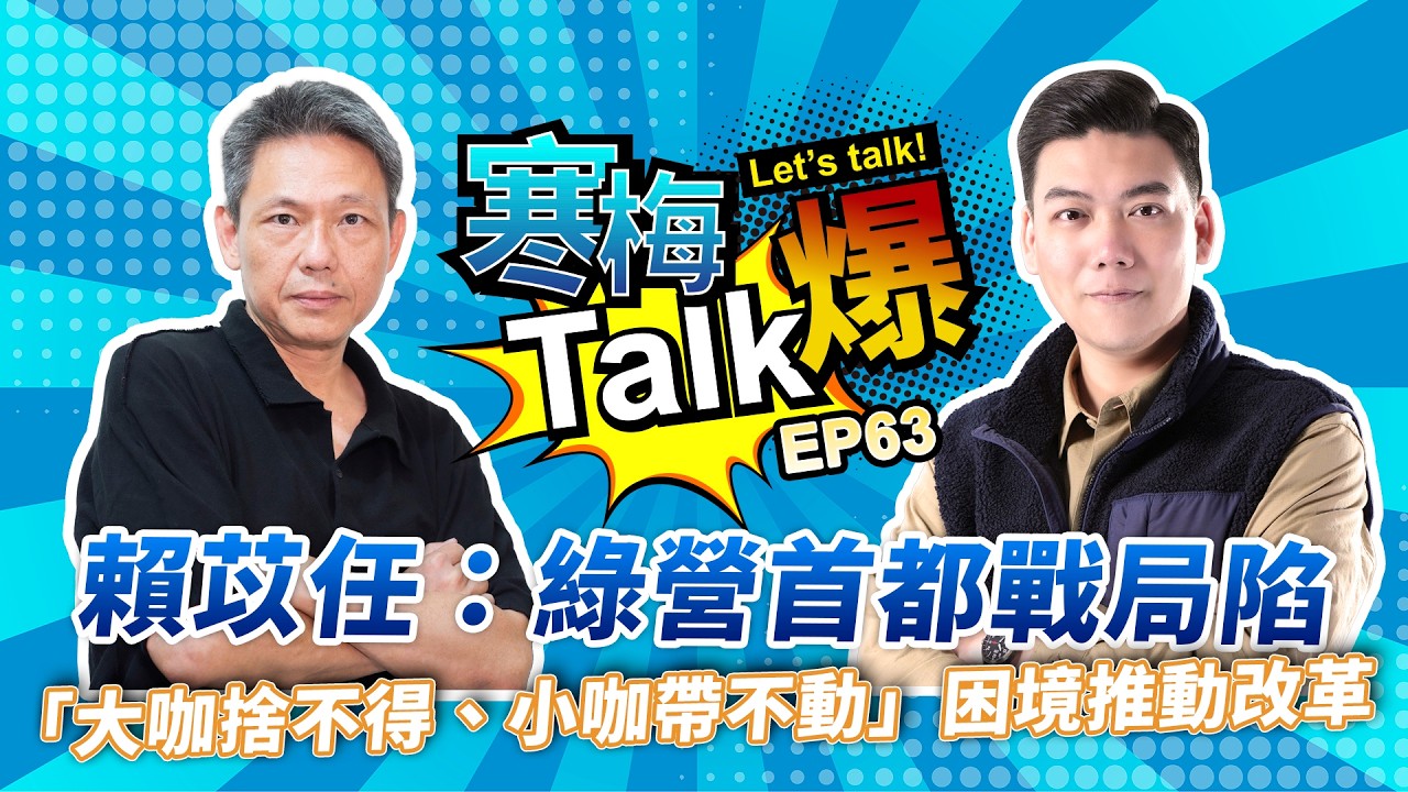 【寒梅Talk爆 EP63】賴苡任：綠營首都戰局陷「大咖捨不得、小咖帶不動」困境