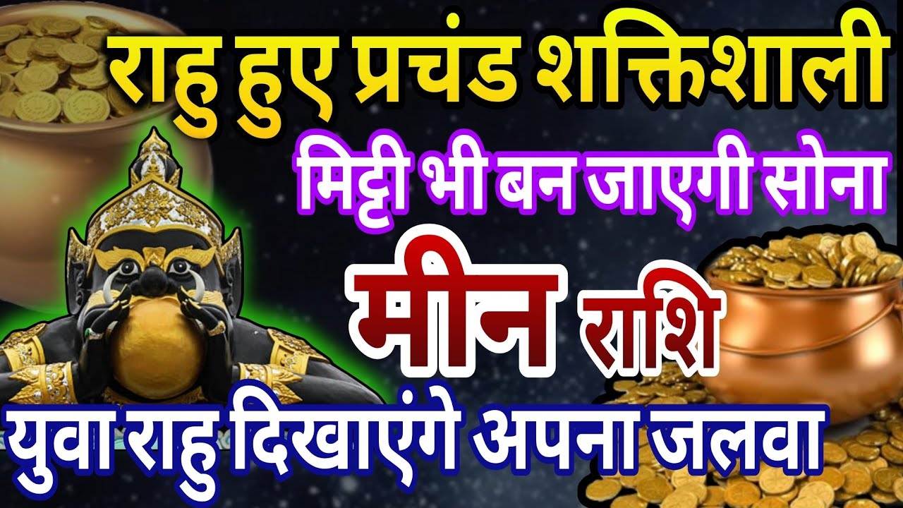 मीन राशि राहु हुए प्रचंड शक्तिशाली,युवावस्था में राहु देंगे अपने सर्वश्रेष्ठ प्रभाव 