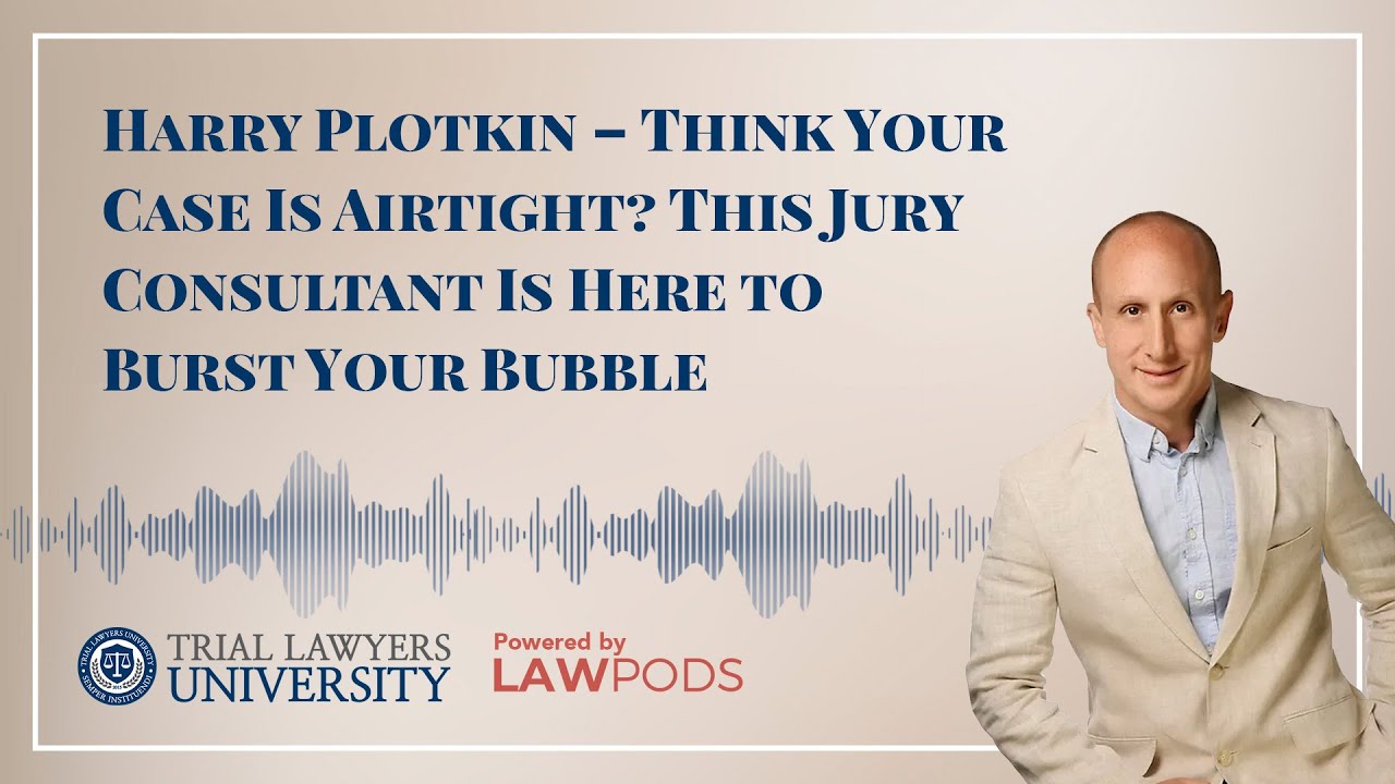Harry Plotkin &ndash; Think Your Case Is Airtight? This Jury Consultant Is Here to Burst Your Bubble