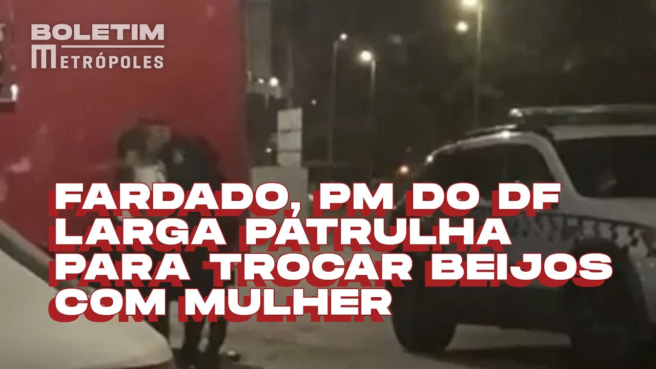 Fardado, PM do DF larga patrulha para trocar beijos com mulher | BOLETIM METR&Oacute;POLES