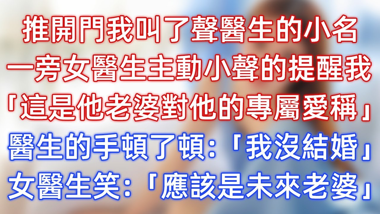 推開門我叫了聲醫生的小名，一旁女醫生主動小聲的提醒我，「這是他老婆對他的專屬愛稱！」醫生的手頓了頓：「我沒結婚！」女醫生笑：「應該是未來老婆！」