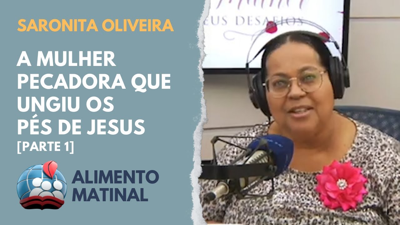 SARONITA OLIVEIRA - A MULHER PECADORA QUE UNGIU OS PÉS DE JESUS [PARTE 1] - 16/JUNHO
