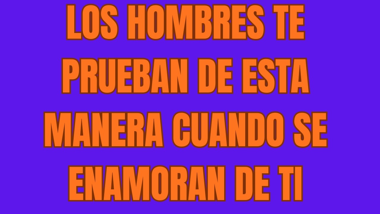 Los hombres te prueban de esta manera cuando se enamoran de ti