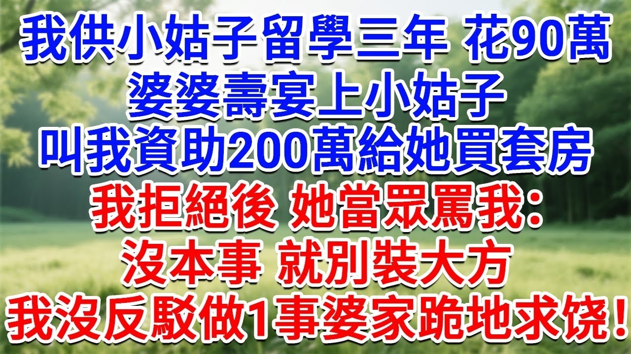 我供小姑子留學三年花90萬，婆婆壽宴上小姑子，叫我資助200萬給她買套房，我拒絕後她當眾罵我：沒本事 就別裝大方！我沒反駁做1事，婆家跪地求饶！#生活經驗#情感故事#故事#小說#戀愛#情感#婚姻