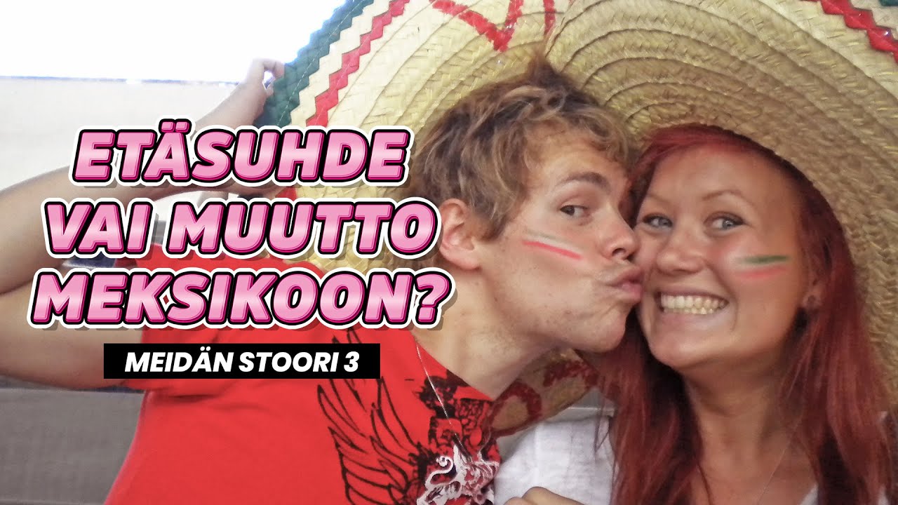 ETÄSUHDE VAI MUUTTO MEKSIKOON? | MEIDÄN STOORI 3