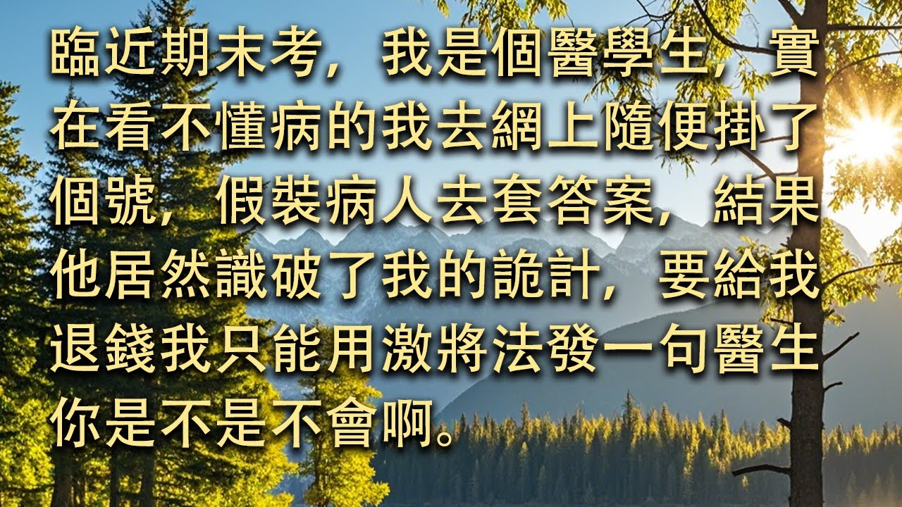 【完結】臨近期末考，我是個醫學生，實在看不懂病的我去網上隨便掛了個號，假裝病人去套答案，結果他居然識破了我的詭計，要給我退錢我只能用激將法發一句醫生你是不是不會啊。#小小聽書