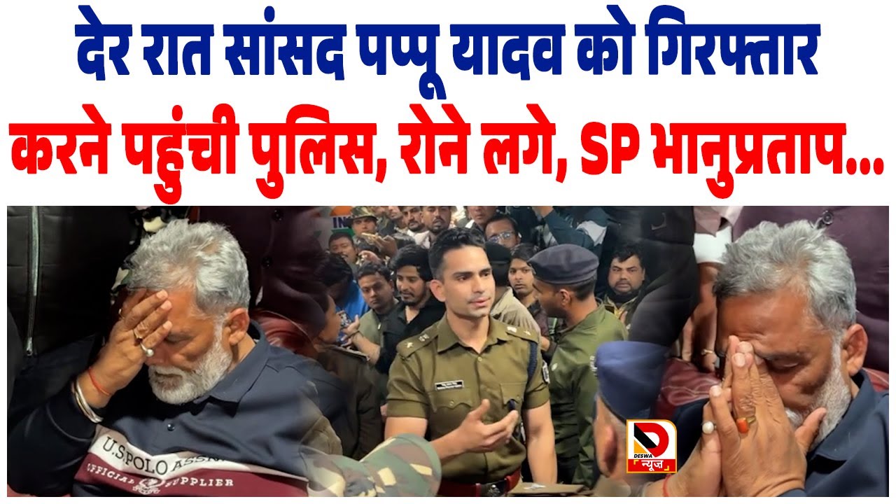 देर रात सांसद पप्पू यादव को गिरफ्तार करने पहुंची पुलिस, रोने लगे, SP भानु प्रताप...