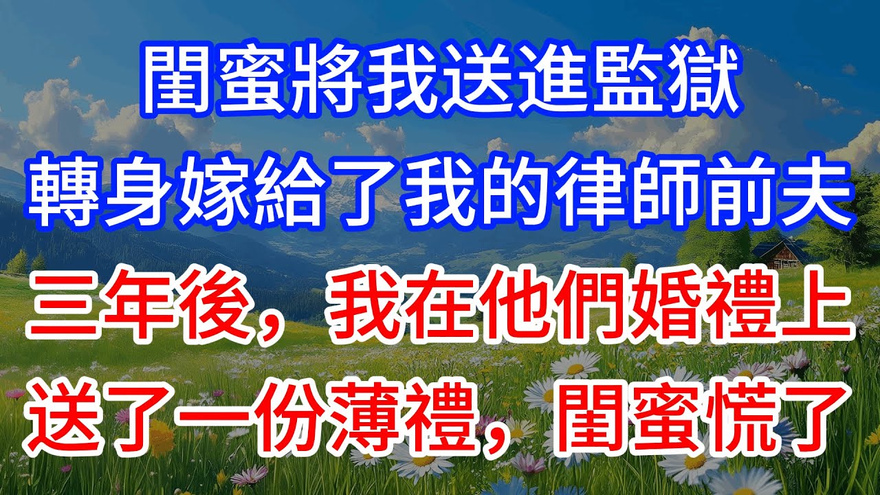 閨蜜將我送進監獄，轉身嫁給了我的律師前夫。三年後，我在他們婚禮上送了一份薄禮，閨蜜慌了 #為人處世 #生活經驗 #情感故事