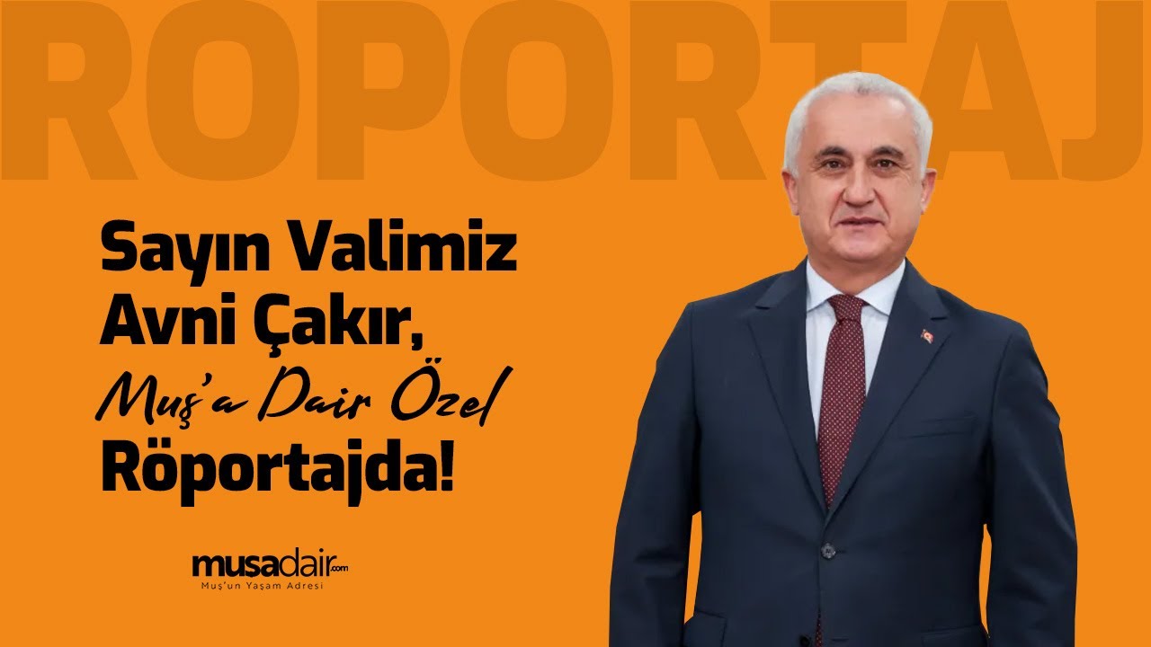 Sayın Valimiz Avni Çakır, Muş’a Dair Özel Röportajda!