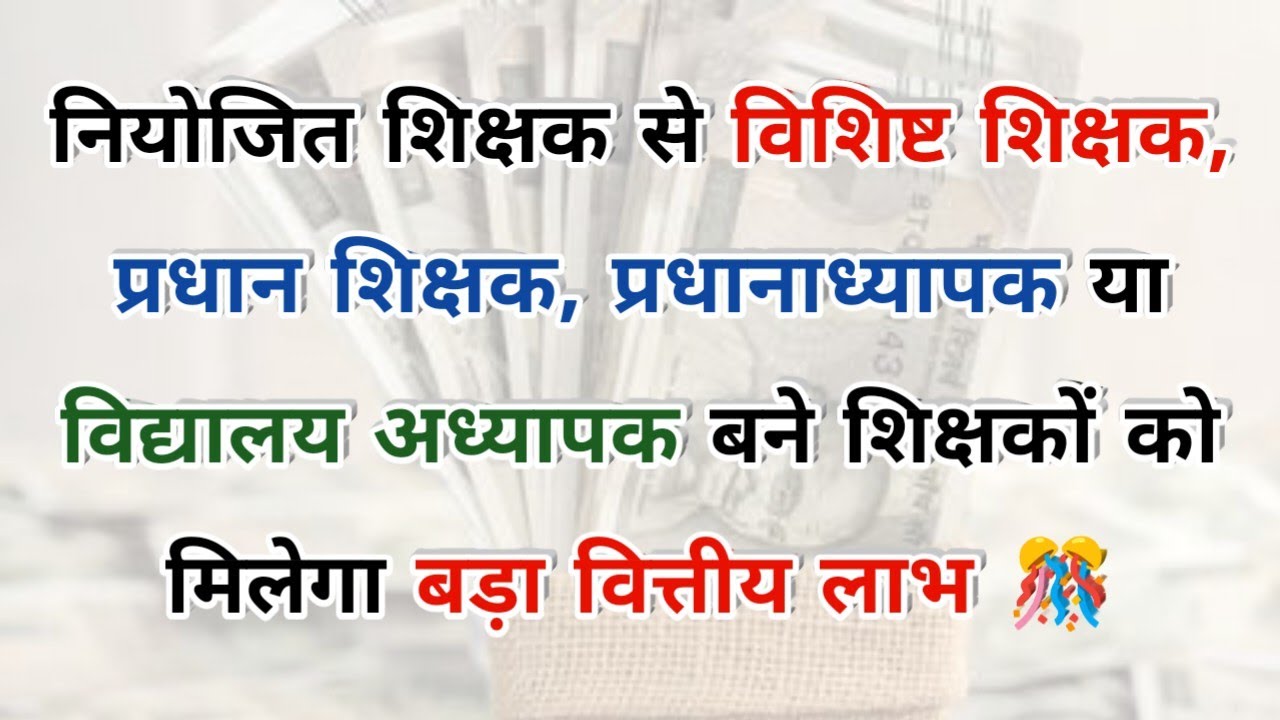 नियोजित से विशिष्ट शिक्षक/प्रधान शिक्षक/प्रधानाध्यापक/वि० अध्यापक बने शिक्षकों को बड़ा वित्तीय लाभ 🎊