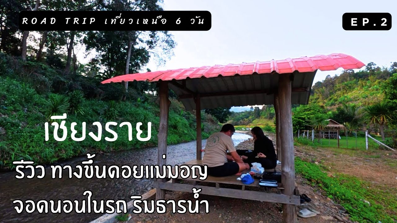Road Trip เที่ยวเหนือ 6 วัน : ep.2 รีวิวทางขึ้นดอยแม่มอญ จอดนอนในรถริมน้ำ จ.เชียงราย