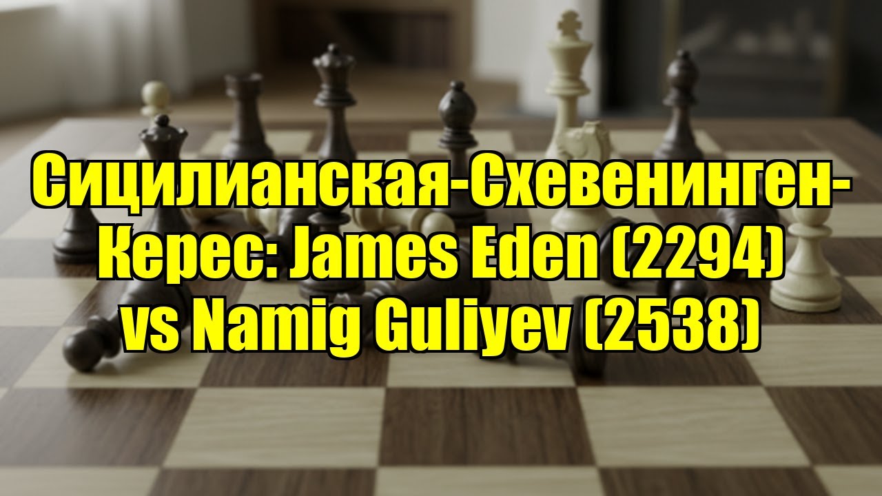 Сицилианская-Схевенинген-Керес: James Eden (2294) vs Namig Guliyev (2538)
