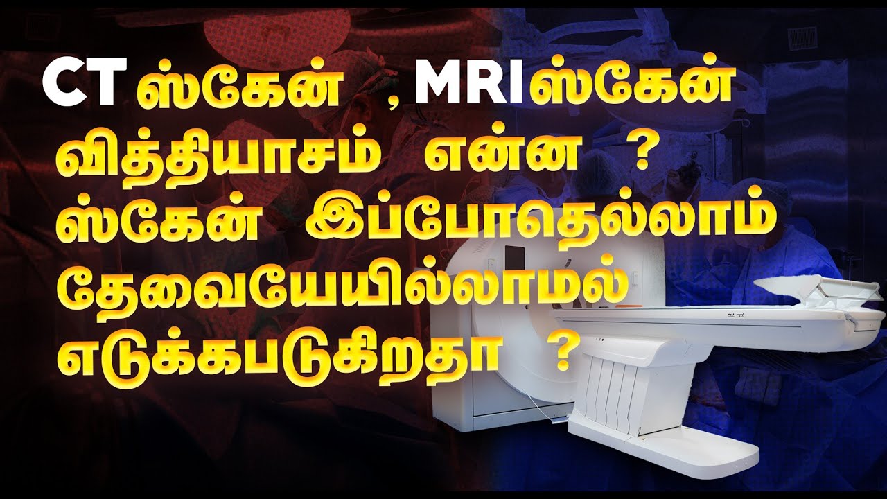 CT ஸ்கேன் , MRI ஸ்கேன் வித்தியாசம் என்ன ? ஸ்கேன் இப்போதெல்லாம் தேவையேயில்லாமல் எடுக்கபடுகிறதா ?