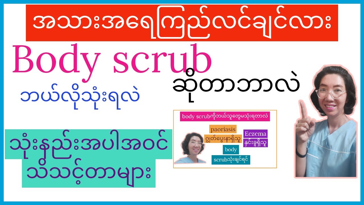 All about body scrub အသားအရေကြည်လင်ချင်သူတွေအတွက်သိထားသင့်တဲ့body scrub