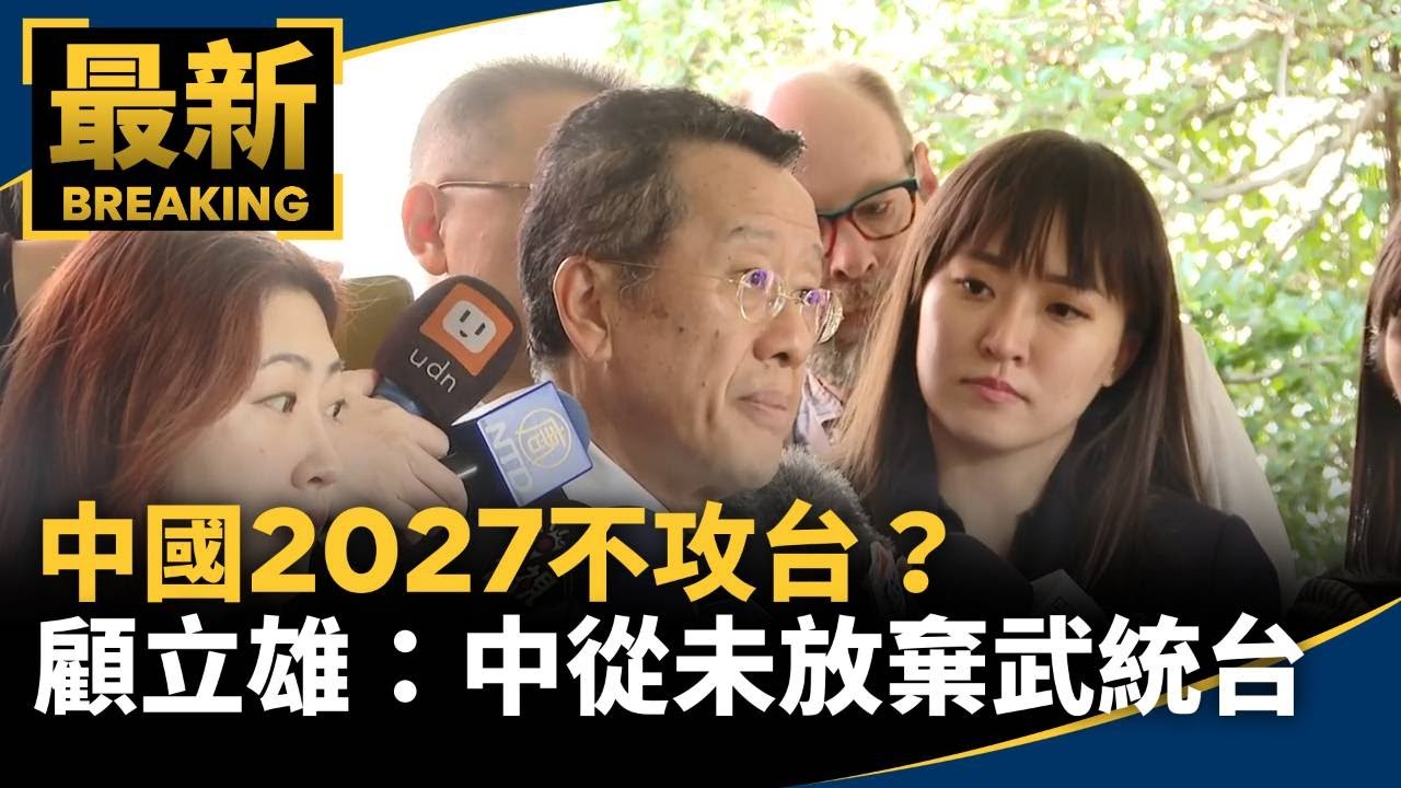 中國2027不攻台？　顧立雄：中從未放棄武統台｜#鏡新聞