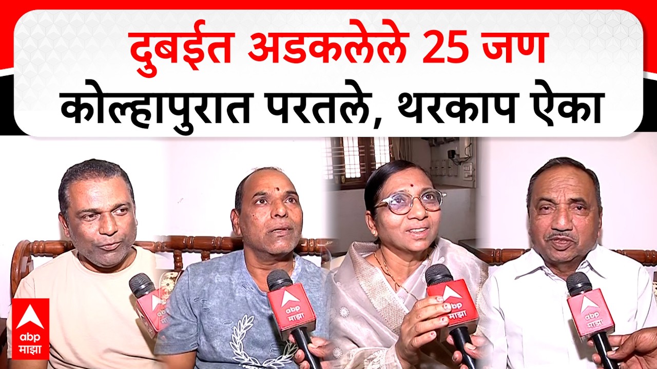 Kolhapur : दुबईत अडकलेले 25 जण कोल्हापुरात परतले, थरकाप ऐका