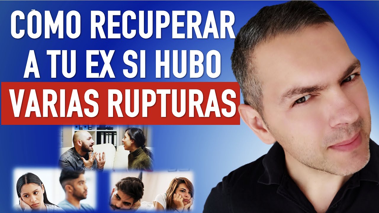 CÓMO RECUPERAR A TU EX SI HUBO VARIAS RUPTURAS