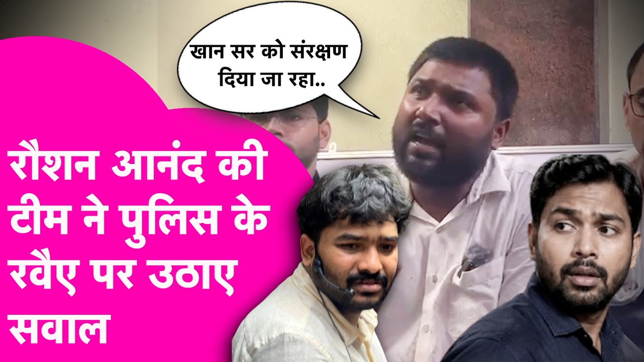Raushan Anand की टीम ने Bihar Police की कार्यशैली पर उठाए सवाल, Khan Sir को दिया जा रहा संरक्षण