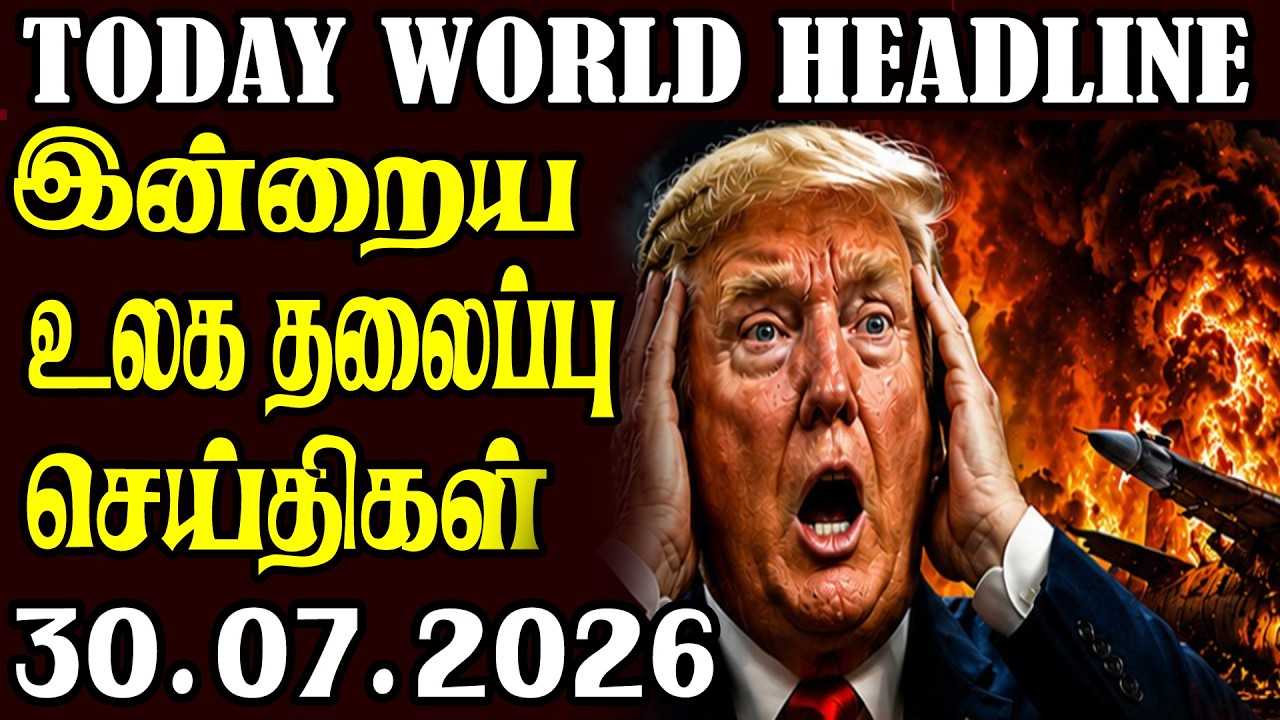 Today World News 30.07.2026 | | இன்றைய முக்கிய செய்திகள் | Akilam media world news update