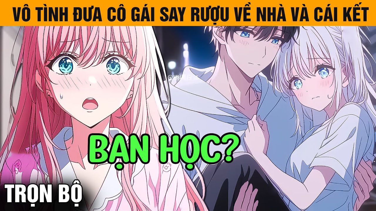 Trọn Bộ | Vô Tình Đưa Cô Gái Say Rượu Về Nhà, Nhưng Không Ngờ Cô Ấy Lại Là Chị Gái Của Bạn Học