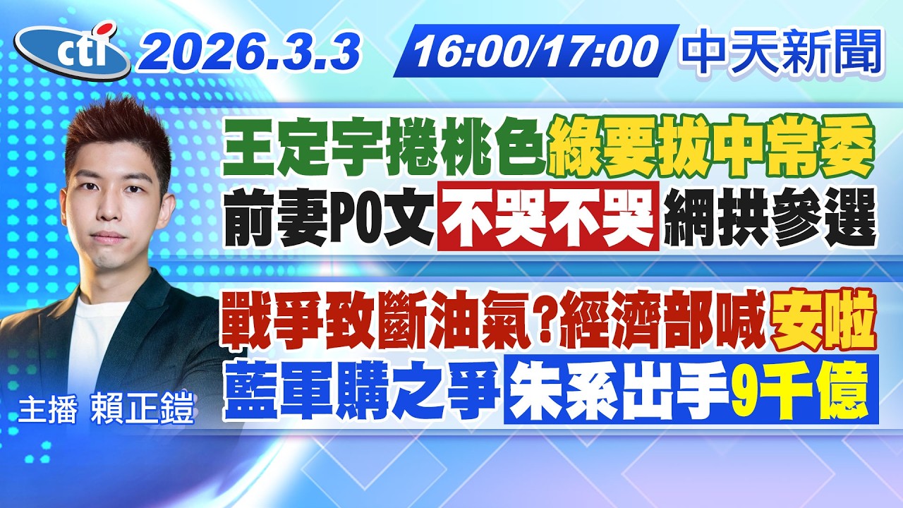 【🔴LIVE直播中】王定宇捲桃色綠擬拔中常委! 前妻PO文不哭不哭網拱參選! 戰爭致斷油氣?經濟部喊安啦! 藍軍購之爭朱系出手籲9千億!｜賴正鎧報新聞 20260303 @中天新聞CtiNews