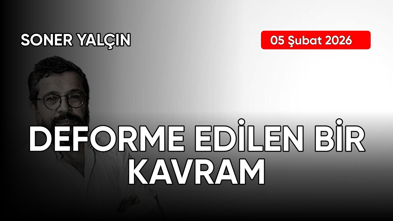 Soner Yalçın: DEFORME EDİLEN BİR KAVRAM, tarih: 05 Şubat 2026