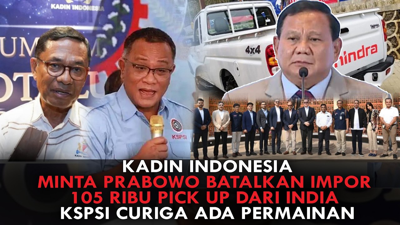 KADIN INDONESIA MINTA PRABOWO BATALKAN IMPOR 105 RIBU PICK UP DARI INDIA. KSPSI CURIGA ADA PERMAINAN