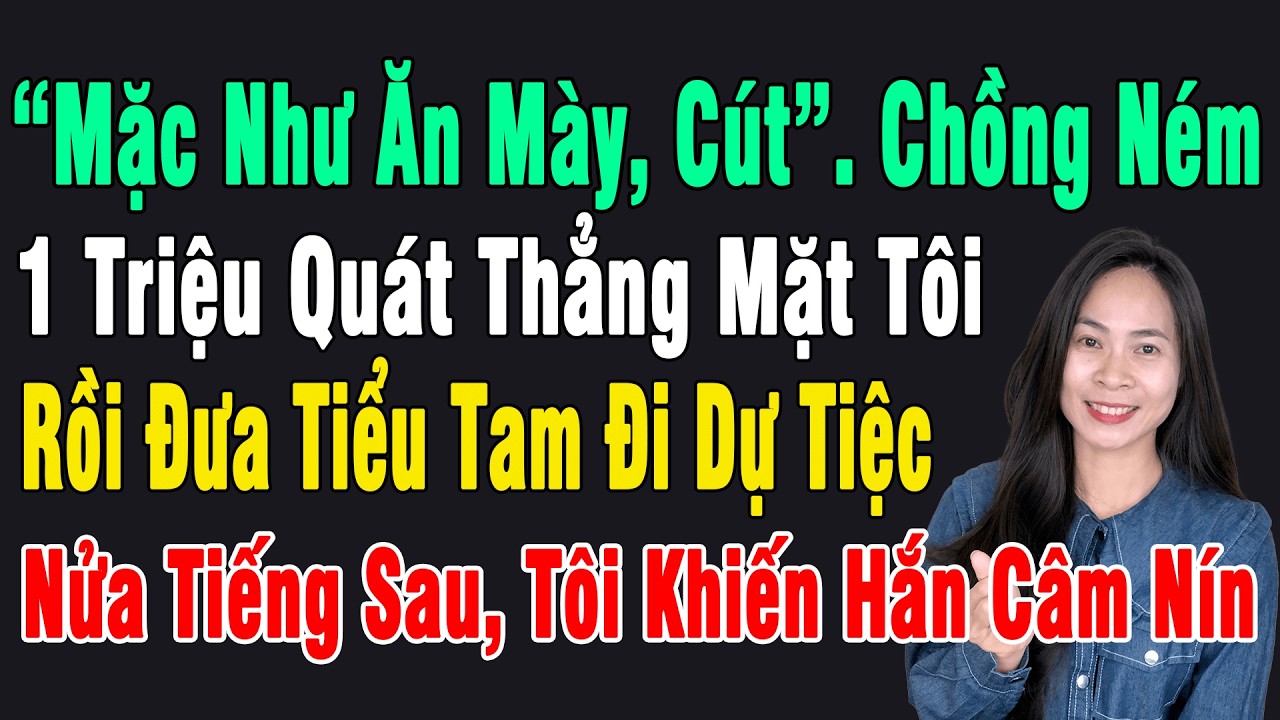 “Mặc Như Ăn Mày, Cút”. Chồng Ném 1 Triệu Quát Tôi Rồi Đưa Tiểu Tam Đi Dự Tiệc. Nửa Tiếng Sau, Hắn...