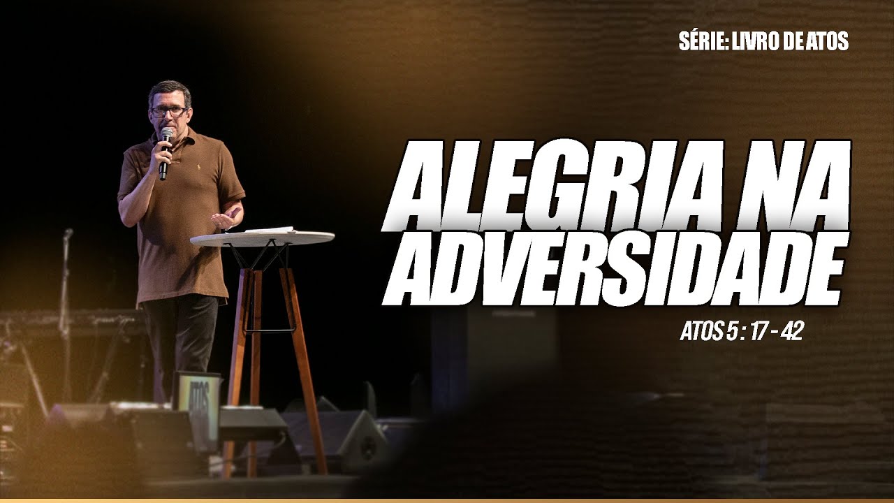 ALEGRIA NA ADVERSIDADE  |  ATOS 5 : 17 - 42  |  PR. EDSON REBUSTINI