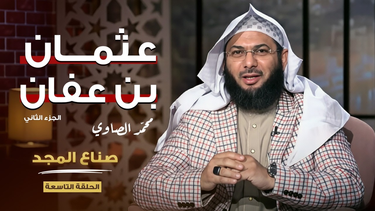 عثمان بن عفان (ج2) | برنامج صناع المجد | الشيخ محمد الصاوي (الحلقة 9)