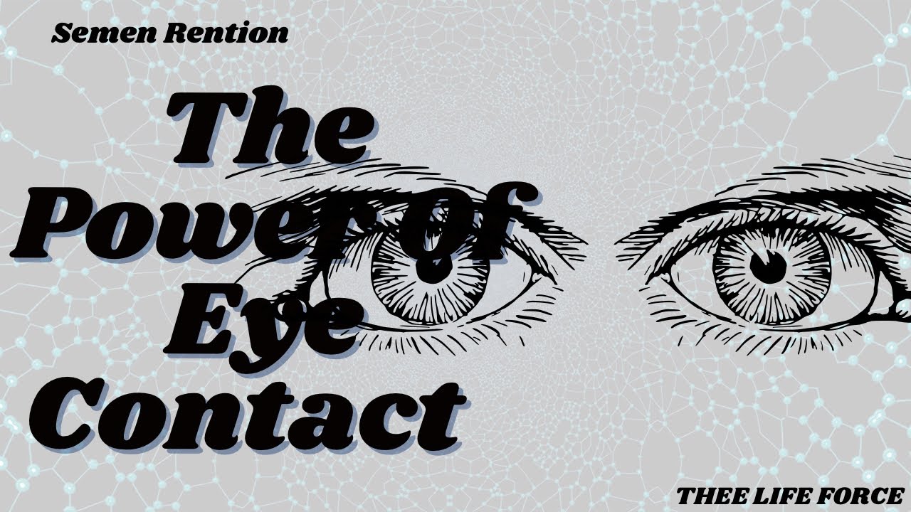 THE POWER OF EYE CONTACT | SEMEN RETENTION