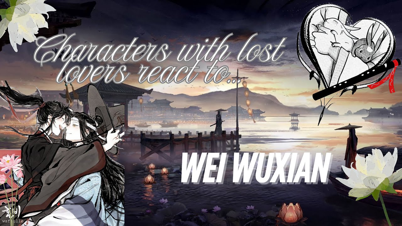 Characters who lost their lover before react /part 2 /𝑾𝒆𝒊 𝑾𝒖𝒙𝒊𝒂𝒏 ( read pinned comment for info)