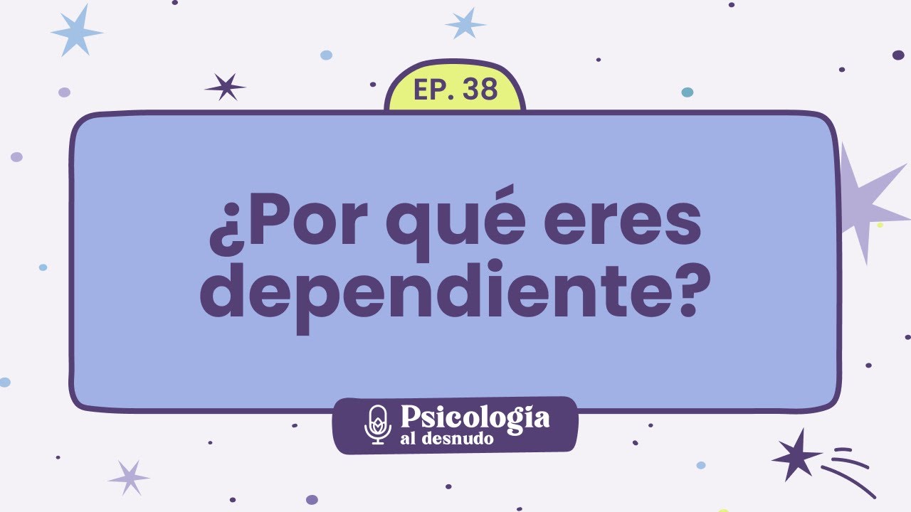 Dependencia emocional: de dónde nace y cómo reconocerla | Psicología al Desnudo - T1 E38