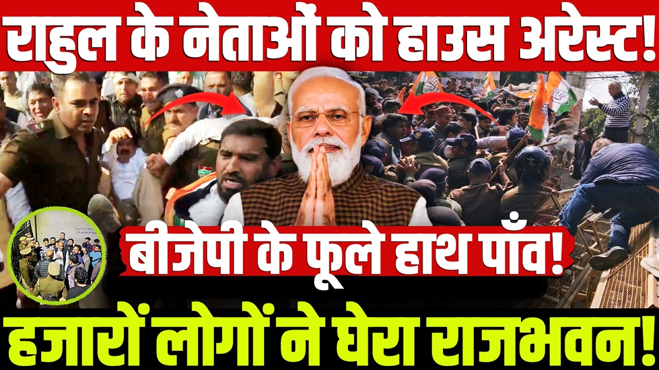 राहुल के नेताओं को हाउस अरेस्ट! हजारों लोगों ने घेरा राजभवन! बीजेपी के फूले हाथ पाँव!
