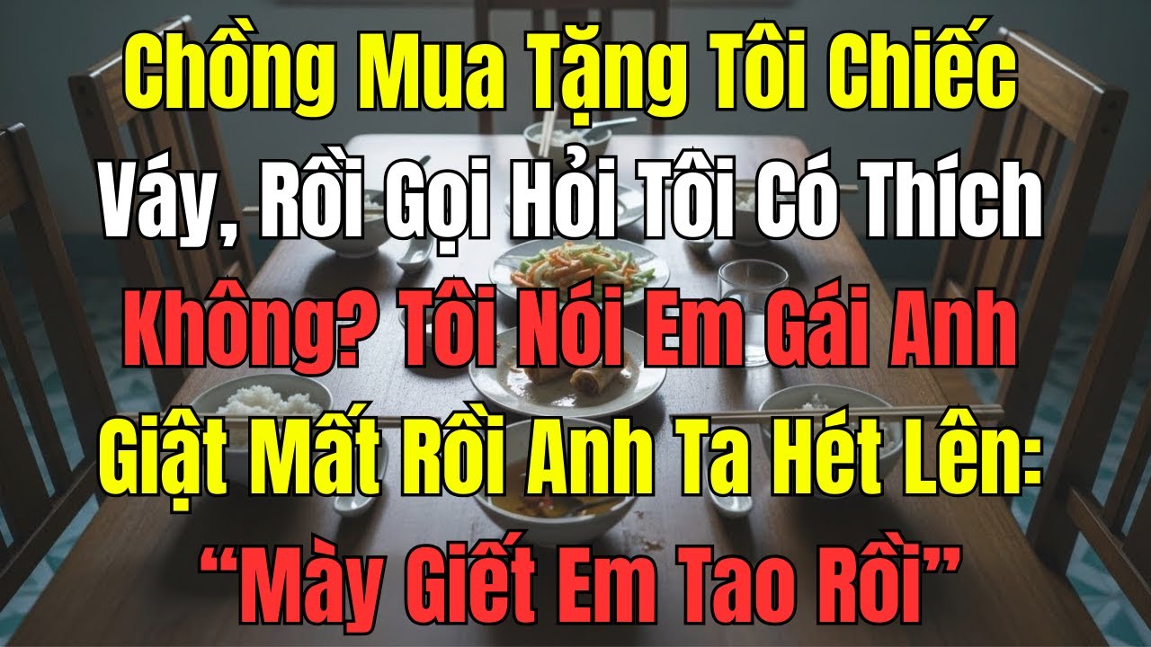 Chồng Mua Tặng Tôi Chiếc Váy, Rồi Gọi Hỏi Tôi Có Thích Không Tôi Nói Em Gái Anh Giật Mất Rồi Anh Ta