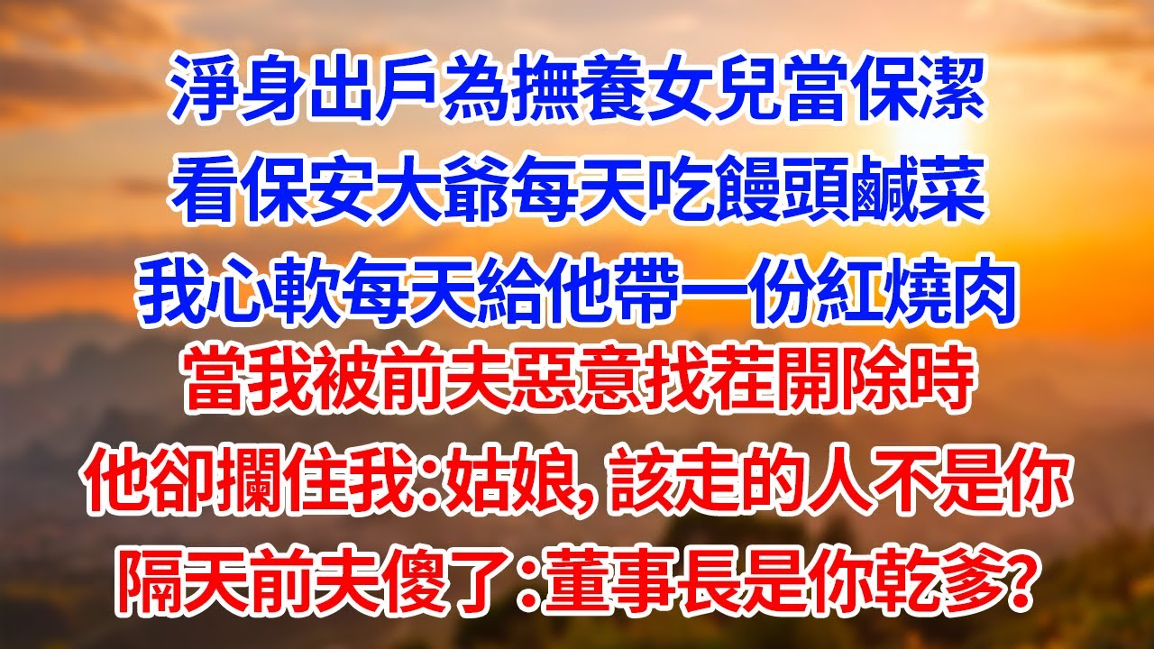 淨身出戶為撫養女兒當保潔看保安大爺每天吃饅頭鹹菜我每天給他帶一份紅燒肉當我被前夫惡意找茬開除時他卻攔住我：姑娘，該走的人不是你隔天前夫傻了：董事長是你乾爹？#為人處世#生活經驗#情感#故事#正能量