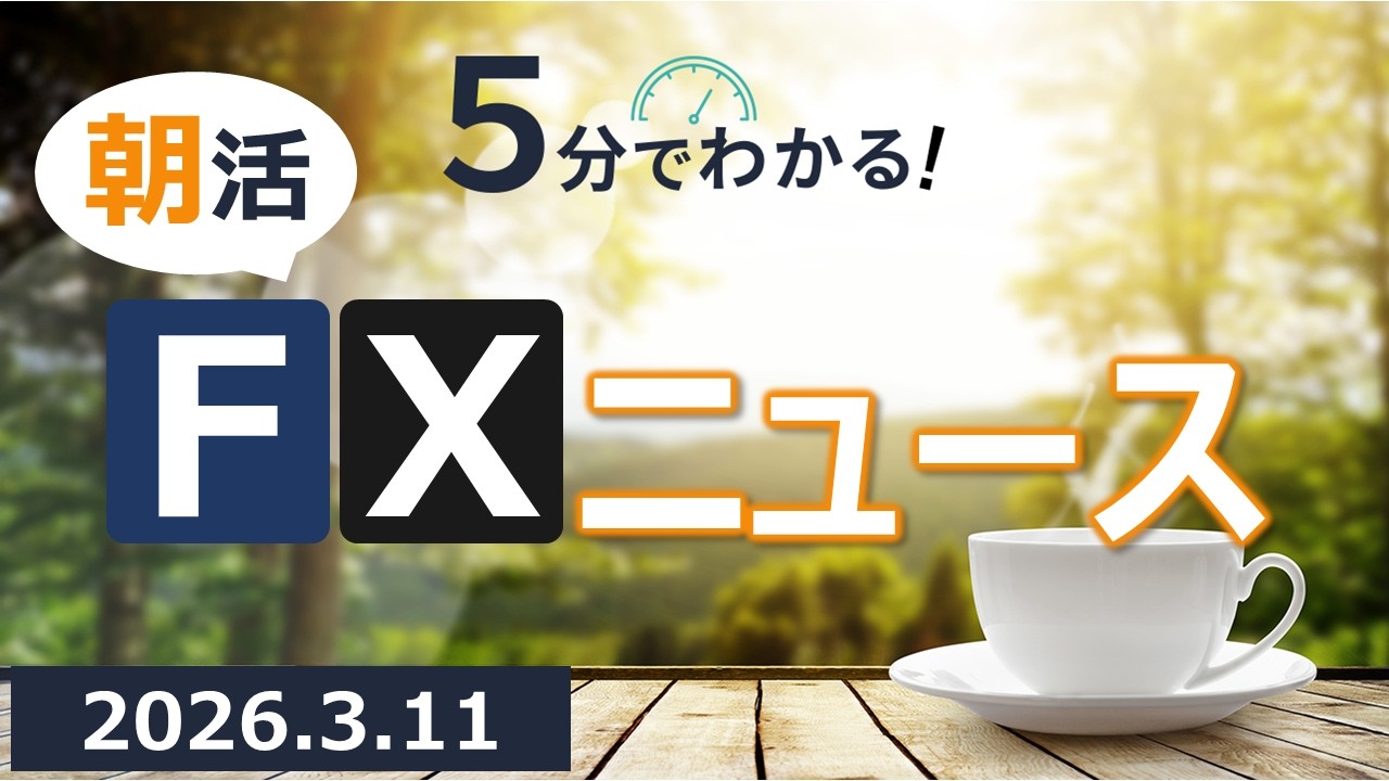 5分でわかる！朝活FXニュース(2026.3.11)