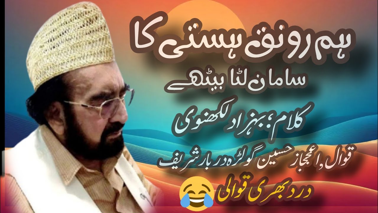 ہم رونقِ ہستی کا سامان لٹا بیٹھے | کلام بہزاد لکھنوی | اعجاز حسین گولڑہ دربار شریف قوالی