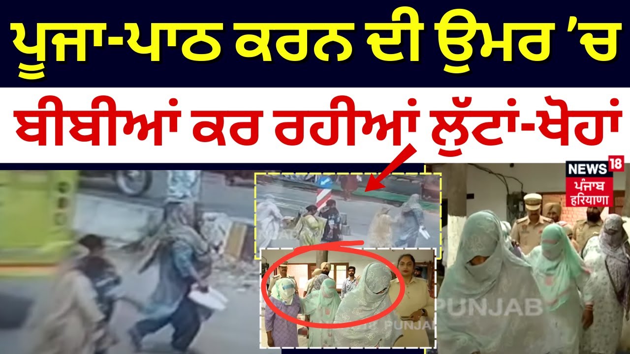Mohali News | ਪੂਜਾ-ਪਾਠ ਕਰਨ ਦੀ ਉਮਰ ’ਚ ਇਹ ਬੀਬੀਆਂ ਕਰ ਰਹੀਆਂ ਲੁੱਟਾਂ-ਖੋਹਾਂ | Lady Lootera Gang | N18V