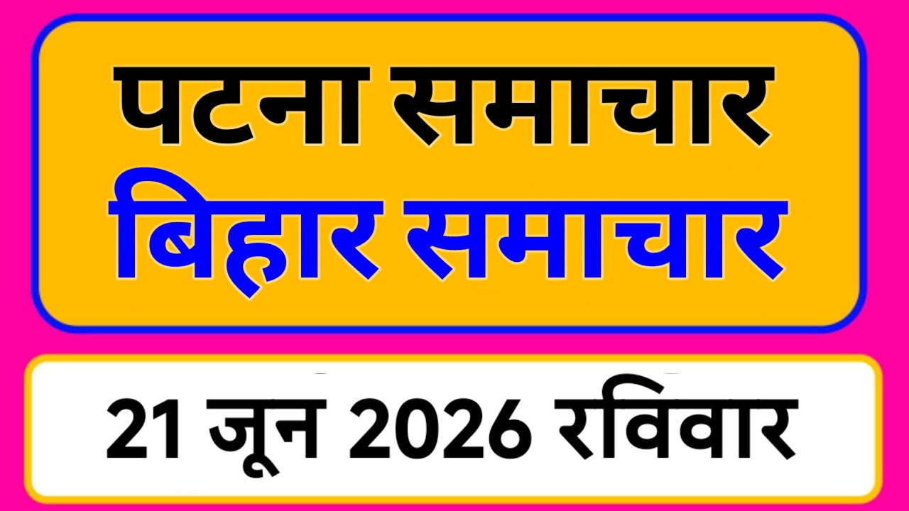 Bihar samachar प्रादेशिक समाचार | पटना समाचार | bihar News, Pradeshik समाचार 21 जून 2026 Top30 News